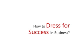 How to Dress for
Success in Business?
 