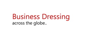 Business Dressing
across the globe..
 