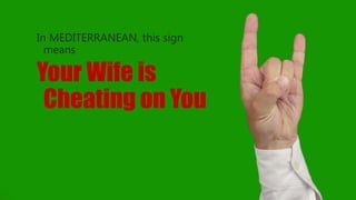 In MEDITERRANEAN, this sign
means
Your Wife is
Cheating on You
 
