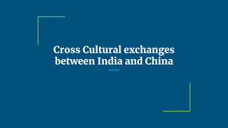Cross Cultural exchanges
between India and China
 