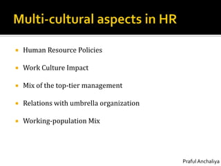 Multi-cultural aspects in HRHuman Resource PoliciesWork Culture ImpactMix of the top-tier managementRelations with umbrella organizationWorking-population Mix
