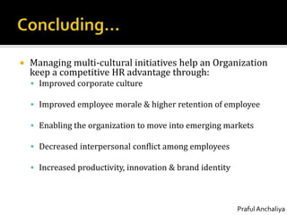 Concluding…Managing multi-cultural initiatives help an Organization keep a competitive HR advantage through:Improved corporate cultureImproved employee morale & higher retention of employeeEnabling the organization to move into emerging marketsDecreased interpersonal conflict among employeesIncreased productivity, innovation & brand identity