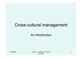 a8m02j05 crosscult copyright J-M BLOT
59 slides
1
Cross-cultural management
An introduction
 
