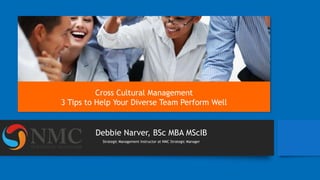 Debbie Narver, BSc MBA MScIB
Strategic Management Instructor at NMC Strategic Manager
Cross Cultural Management
3 Tips to Help Your Diverse Team Perform Well
 