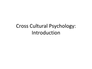 Cross Cultural Psychology:
Introduction
 