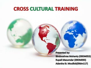 CROSS CULTURAL TRAINING Presented by: BindooshreeMohanty (09DM053) RupaliMazumdar (09DM093) Adarsha Kr. Moullick(09dm117) 