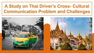 A Study on Thai Driver’s Cross- Cultural
Communication Problem and Challenges
 