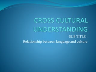 SUB TITLE :
Relationship between language and culture
 