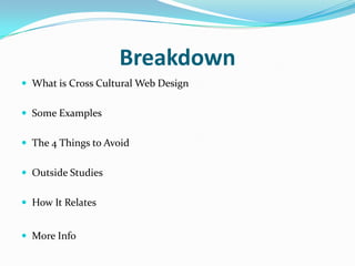 Breakdown
 What is Cross Cultural Web Design
 Some Examples
 The 4 Things to Avoid
 Outside Studies
 How It Relates
 More Info

 