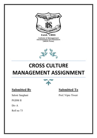 CROSS CULTURE
MANAGEMENT ASSIGNMENT
Submitted By Submitted To
Saloni Sanghani Prof. Vipra Tiwari
PGDM II
Div A
Roll no 73
 