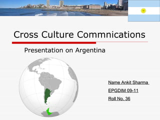Cross Culture Commnications Presentation on Argentina  Name Ankit Sharma  EPGDIM 09-11 Roll No. 36 