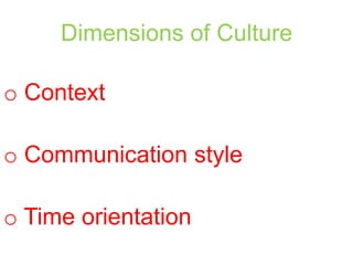 Dimensions of Culture
o Context
o Communication style
o Time orientation

 