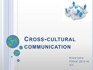 C ROSS - CULTURAL
COMMUNICATION

              Bharat Sahai
              PGDMC (2012-14)
              SCS
 