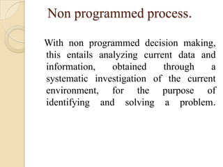 Non programmed process.

With non programmed decision making,
this entails analyzing current data and
information,    obtained    through   a
systematic investigation of the current
environment, for the purpose of
identifying and solving a problem.
 