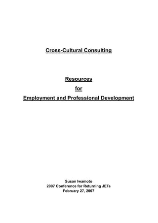 Cross-Cultural Consulting
Resources
for
Employment and Professional Development
Susan Iwamoto
2007 Conference for Returning JETs
February 27, 2007
 