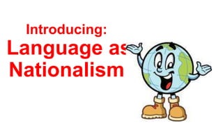 Introducing:
Language as
Nationalism
 