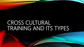 CROSS CULTURAL
TRAINING AND ITS TYPES
 