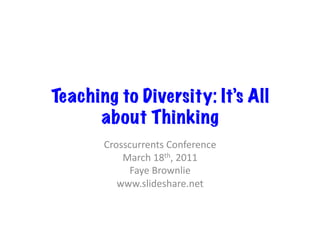 Teaching to Diversity: It’s All
      about Thinking
       Crosscurrents	
  Conference	
  
           March	
  18th,	
  2011	
  
            Faye	
  Brownlie	
  
          www.slideshare.net	
  
 