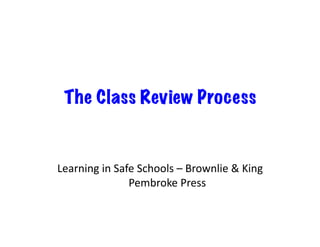 The Class Review Process


         Learning	
  in	
  Safe	
  Schools	
  –	
  Brownlie	
  &	
  King	
  
                                  	
  Pembroke	
  Press	
  
	
  	
   	
   	
   	
   	
   	
   	
  	
  
 