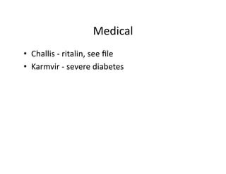Medical	
  
•  Challis	
  -­‐	
  ritalin,	
  see	
  ﬁle	
  
•  Karmvir	
  -­‐	
  severe	
  diabetes	
  
 