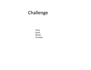 Challenge	
  


    Tessa	
  
    Sarah	
  
    Marija	
  
    ChrisBan	
  
 