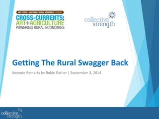 Getting The Rural Swagger Back 
Keynote Remarks by Robin Rather | September 3, 2014 
 