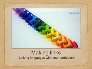 Making links
Linking languages with your curriculum
Image from Ardonik
 
