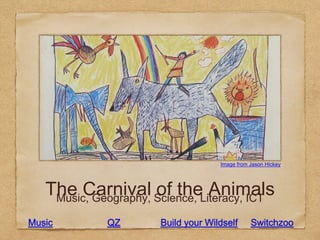The Carnival of the AnimalsMusic, Geography, Science, Literacy, ICT
Image from Jason Hickey
SwitchzooBuild your WildselfMusic QZ
 