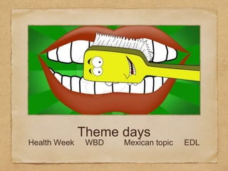 Theme days
Health Week WBD Mexican topic EDL
 