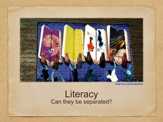 Literacy
Can they be separated?
Image from Carolyn Speranza
 