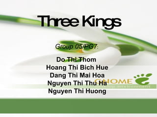 Three Kings Group 05/PG7 :  Do Thi Thom  Hoang Thi Bich Hue Dang Thi Mai Hoa Nguyen Thi Thu Ha Nguyen Thi Huong 