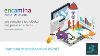 una consultora tecnológica
que piensa en colores
para organizaciones vivas
una consultora tecnológica
que piensa en colores
para organizaciones vivas
React para desarrolladores de ASP.NET
 