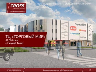 Взаимное развитие идей и капитала 10www.cross-dev.ru
ТЦ «ТОРГОВЫЙ МИР»
32 000 кв.м
г. Нижний Тагил
Портфель проектов компании CROSS DEVELOPMENT GROUP
 