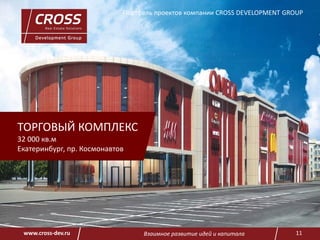 Взаимное развитие идей и капитала 11www.cross-dev.ru
ТОРГОВЫЙ КОМПЛЕКС
32 000 кв.м
Екатеринбург, пр. Космонавтов
Портфель проектов компании CROSS DEVELOPMENT GROUP
 