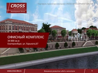 Взаимное развитие идей и капитала 9www.cross-dev.ru
ОФИСНЫЙ КОМПЛЕКС
34 000 кв.м
Екатеринбург, ул. Горького,67
Портфель проектов компании CROSS DEVELOPMENT GROUP
 
