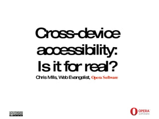 Opera Software Cross-device accessibility: Is it for real? Chris Mills, Web Evangelist,  Opera Software Creative Commons Attribution Non-Commercial Share Alike 3.0 