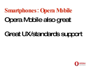 Opera Software Smartphones: Opera Mobile Opera Mobile also great Great UX/standards support 