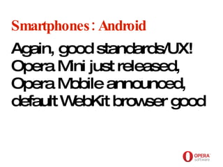 Opera Software Smartphones: Android Again, good standards/UX! Opera Mini just released, Opera Mobile announced, default WebKit browser good   