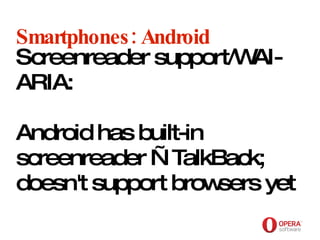 Opera Software Smartphones: Android Screenreader support/WAI-ARIA:  Android has built-in screenreader —  TalkBack; doesn't support browsers yet   