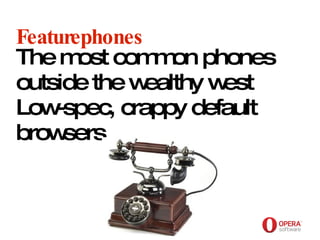 Opera Software Featurephones The most common phones outside the wealthy west Low-spec, crappy default browsers 