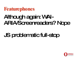 Opera Software Featurephones Although again: WAI-ARIA/Screenreaders? Nope JS problematic full-stop 