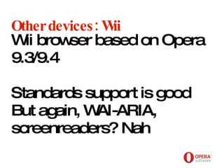 Opera Software Other devices: Wii Wii browser based on Opera 9.3/9.4 Standards support is good But again, WAI-ARIA, screenreaders? Nah 
