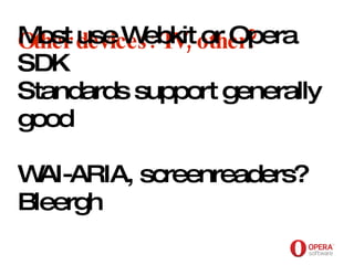 Opera Software Other devices: TV, other? Most use Webkit or Opera SDK Standards support generally good WAI-ARIA, screenreaders? Bleergh 