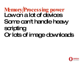 Opera Software Memory/Processing power Low on a lot of devices Some can't handle heavy scripting Or lots of image downloads 