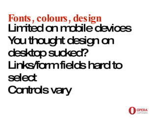 Opera Software Fonts, colours, design Limited on mobile devices You thought design on desktop sucked? Links/form fields hard to select Controls vary 