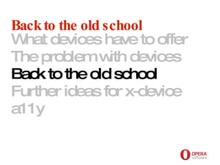 Opera Software Back to the old school What devices have to offer The problem with devices Back to the old school Further ideas for x-device a11y     