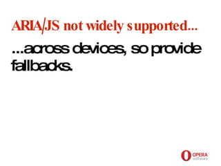 Opera Software ARIA/JS not widely supported... ...across devices, so provide fallbacks. 