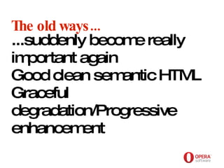 Opera Software The old ways... ...suddenly become really important again Good clean semantic HTML Graceful degradation/Progressive enhancement 
