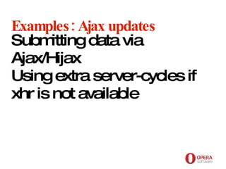 Opera Software Examples: Ajax updates Submitting data via Ajax/Hijax Using extra server-cycles if xhr is not available 