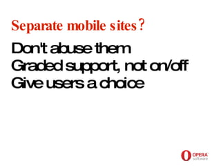 Opera Software Separate mobile sites? Don't abuse them Graded support, not on/off Give users a choice 